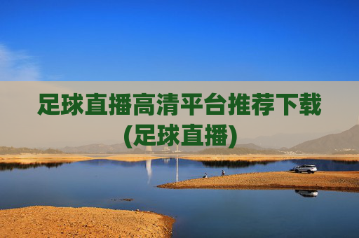 足球直播高清平台推荐下载(足球直播)