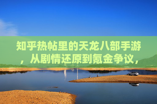 知乎热帖里的天龙八部手游,从剧情还原到氪金争议,玩家真实心声如何?
