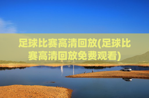 足球比赛高清回放(足球比赛高清回放免费观看)