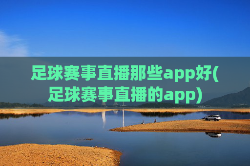 足球赛事直播那些app好(足球赛事直播的app)