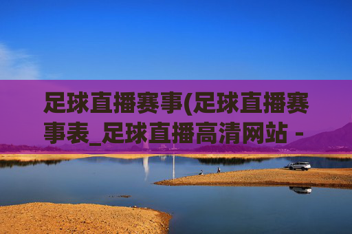 足球直播赛事(足球直播赛事表_足球直播高清网站 - 006直播)足球直播赛事表与高清直播网站(006直播)