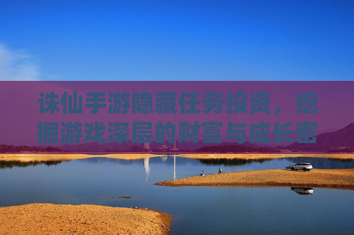 诛仙手游隐藏任务投资，挖掘游戏深层的财富与成长密码