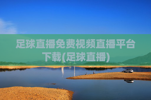 足球直播免费视频直播平台下载(足球直播)