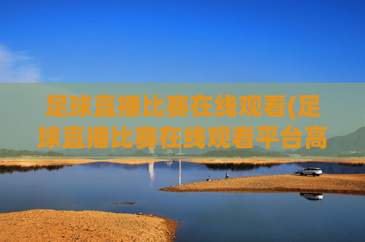 足球直播比赛在线观看(足球直播比赛在线观看平台高清)(1)(2)