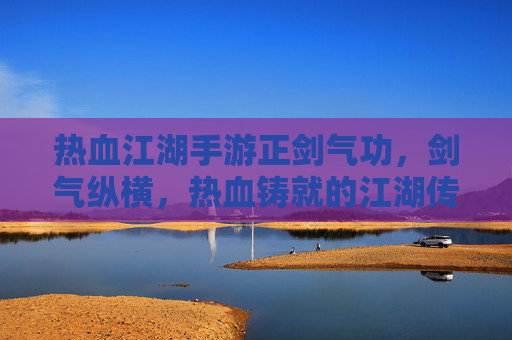 热血江湖手游正剑气功，剑气纵横，热血铸就的江湖传奇