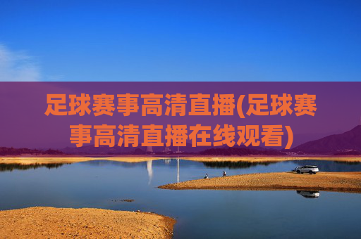 足球赛事高清直播(足球赛事高清直播在线观看)