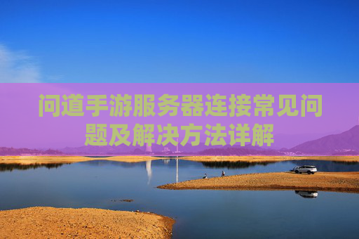 问道手游服务器连接常见问题及解决方法详解