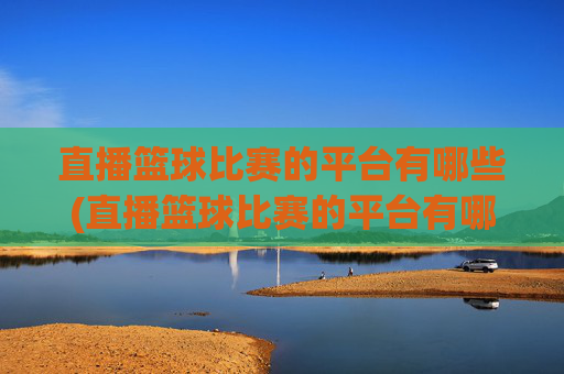 直播篮球比赛的平台有哪些(直播篮球比赛的平台有哪些呢)