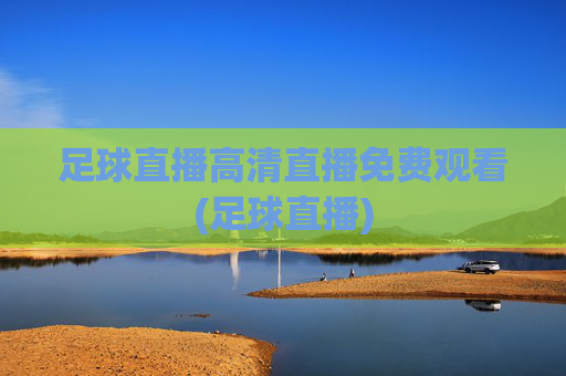 足球直播高清直播免费观看(足球直播)