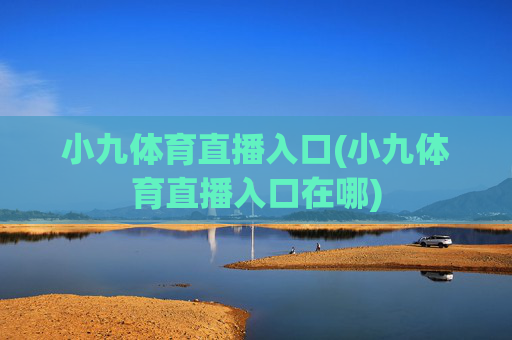 小九体育直播入口(小九体育直播入口在哪)