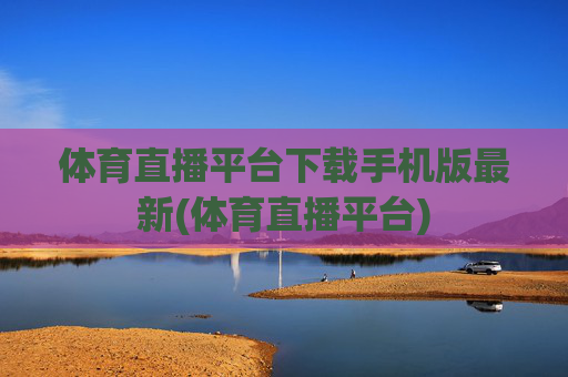 体育直播平台下载手机版最新(体育直播平台)