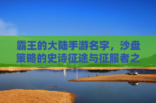 霸王的大陆手游名字，沙盘策略的史诗征途与征服者之梦