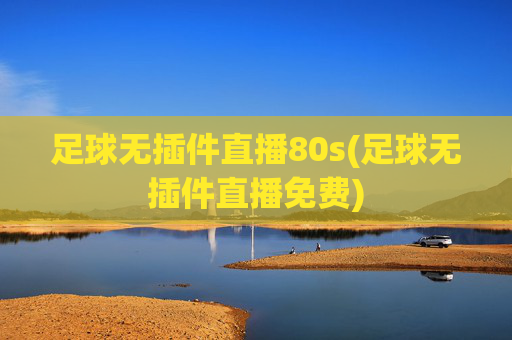 足球无插件直播80s(足球无插件直播免费)