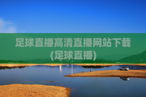 足球直播高清直播网站下载(足球直播)