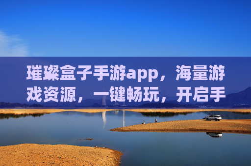 璀璨盒子手游app,海量游戏资源,一键畅玩,开启手游新体验,璀璨盒子手游app,海量游戏资源,一键畅玩,开启手游新体验