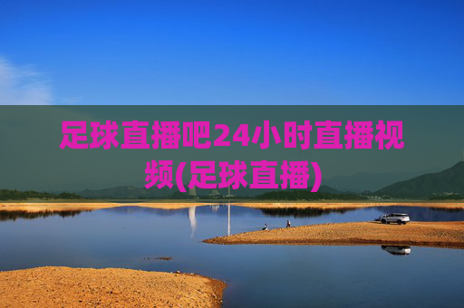 足球直播吧24小时直播视频(足球直播)