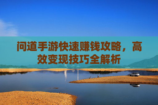 问道手游快速赚钱攻略，高效变现技巧全解析