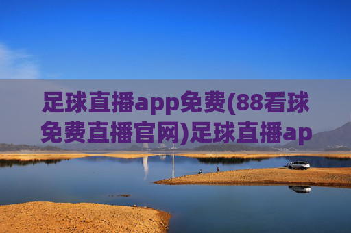 足球直播app免费(88看球免费直播官网)足球直播app免费(88看球免费直播官网)