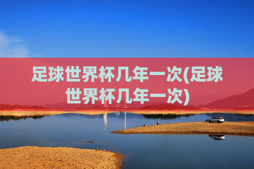 足球世界杯几年一次(足球世界杯几年一次)