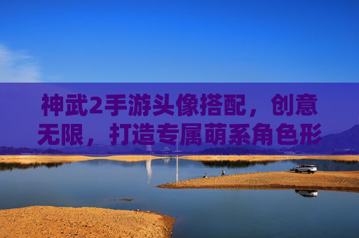 神武2手游头像搭配,创意无限,打造专属萌系角色形象