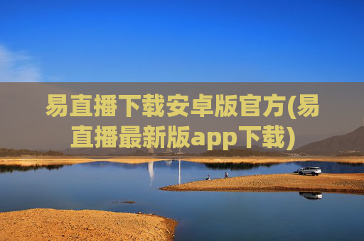 易直播下载安卓版官方(易直播最新版app下载)