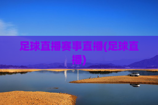 足球直播赛事直播(足球直播)