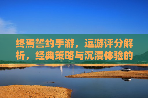 终焉誓约手游，逗游评分解析，经典策略与沉浸体验的碰撞