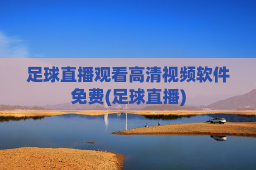 足球直播观看高清视频软件免费(足球直播)