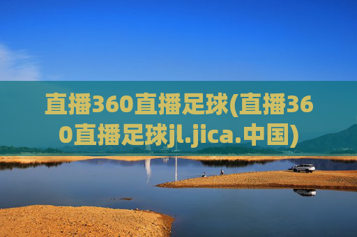 直播360直播足球(直播360直播足球jl.jica.中国)