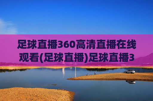 足球直播360高清直播在线观看(足球直播)足球直播360高清直播在线观看