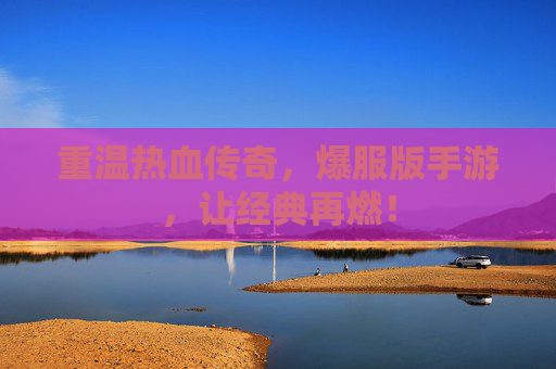 重温热血传奇,爆服版手游,让经典再燃!