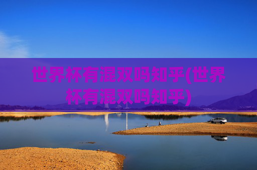 世界杯有混双吗知乎(世界杯有混双吗知乎)