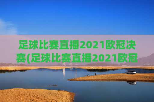 足球比赛直播2021欧冠决赛(足球比赛直播2021欧冠决赛葡萄牙对德国)