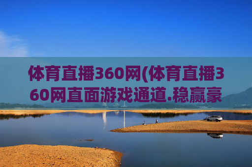 体育直播360网(体育直播360网直面游戏通道.稳赢豪华套餐.香港泉州)