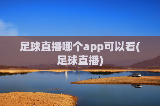 足球直播哪个app可以看(足球直播)