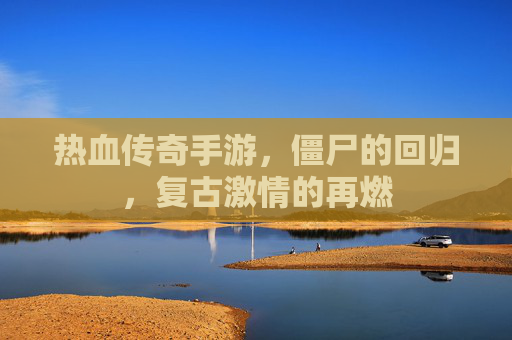 热血传奇手游,僵尸的回归,复古激情的再燃