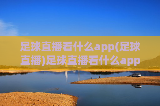 足球直播看什么app(足球直播)足球直播看什么app(足球直播)