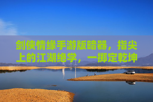 剑侠情缘手游版暗器，指尖上的江湖绝学，一掷定乾坤的快意江湖