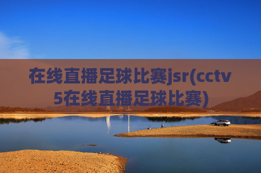 在线直播足球比赛jsr(cctv5在线直播足球比赛)