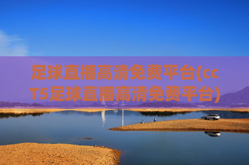 足球直播高清免费平台(ccT5足球直播高清免费平台)