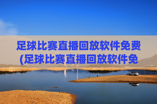 足球比赛直播回放软件免费(足球比赛直播回放软件免费下载)