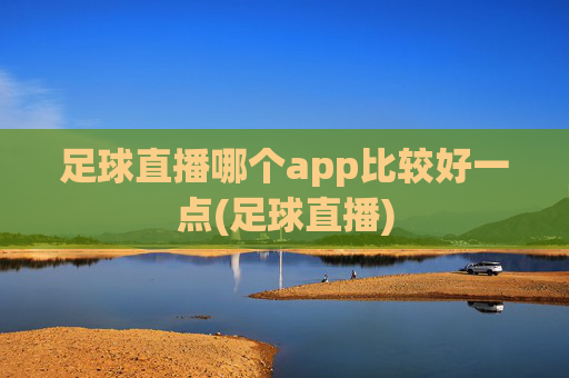 足球直播哪个app比较好一点(足球直播)