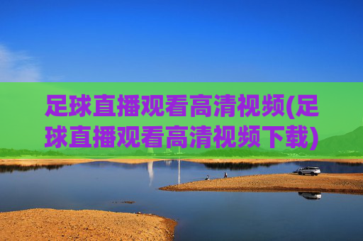 足球直播观看高清视频(足球直播观看高清视频下载)