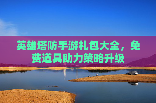 英雄塔防手游礼包大全，免费道具助力策略升级