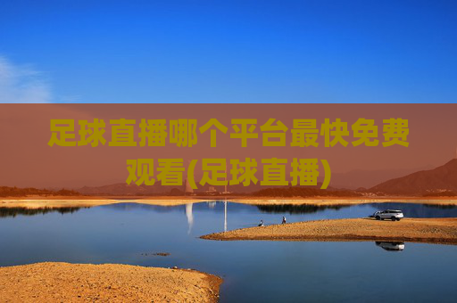 足球直播哪个平台最快免费观看(足球直播)