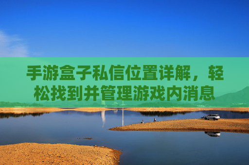 手游盒子私信位置详解,轻松找到并管理游戏内消息