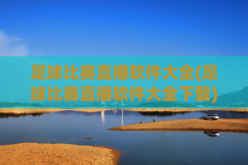 足球比赛直播软件大全(足球比赛直播软件大全下载)
