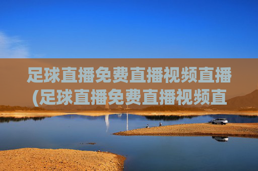 足球直播免费直播视频直播(足球直播免费直播视频直播)(1)(2)