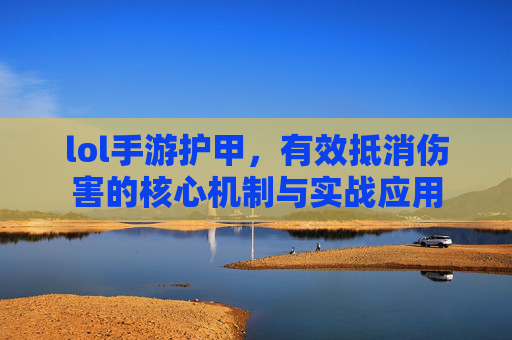 lol手游护甲，有效抵消伤害的核心机制与实战应用