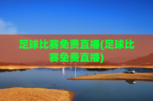 足球比赛免费直播(足球比赛免费直播)